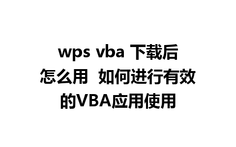 wps vba 下载后怎么用  如何进行有效的VBA应用使用