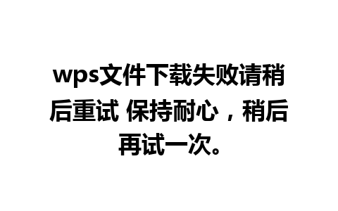 wps文件下载失败请稍后重试 保持耐心，稍后再试一次。