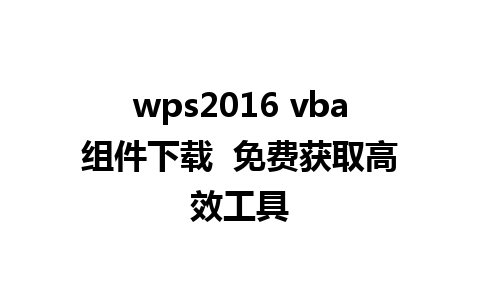 wps2016 vba组件下载  免费获取高效工具