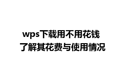 wps下载用不用花钱 了解其花费与使用情况