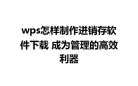 wps怎样制作进销存软件下载 成为管理的高效利器