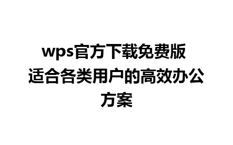 wps官方下载免费版 适合各类用户的高效办公方案