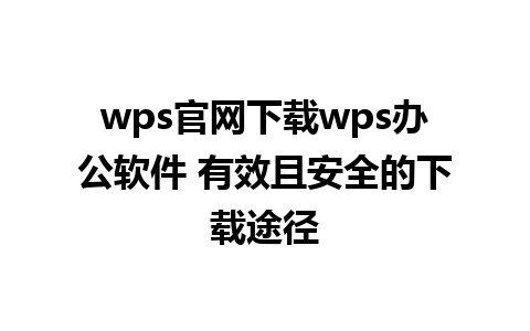 wps官网下载wps办公软件 有效且安全的下载途径