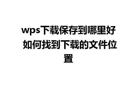 wps下载保存到哪里好 如何找到下载的文件位置