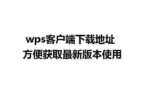 wps客户端下载地址 方便获取最新版本使用