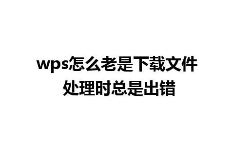 wps怎么老是下载文件 处理时总是出错