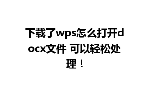 下载了wps怎么打开docx文件 可以轻松处理！