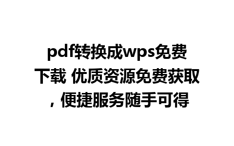 pdf转换成wps免费下载 优质资源免费获取，便捷服务随手可得