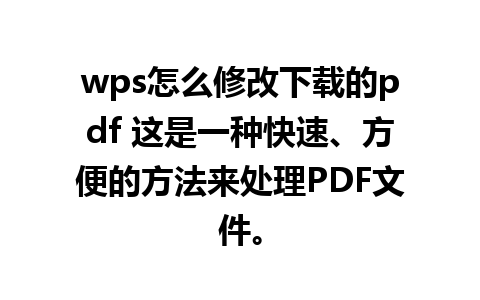 wps怎么修改下载的pdf 这是一种快速、方便的方法来处理PDF文件。