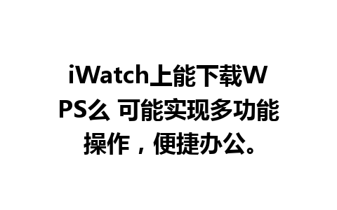 iWatch上能下载WPS么 可能实现多功能操作，便捷办公。