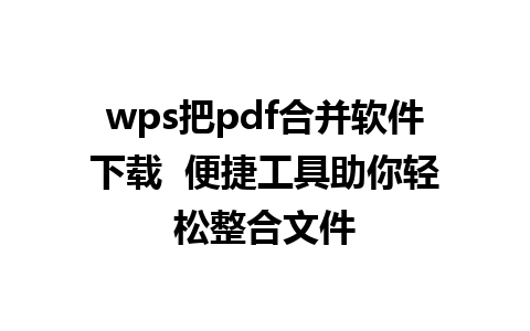 wps把pdf合并软件下载  便捷工具助你轻松整合文件