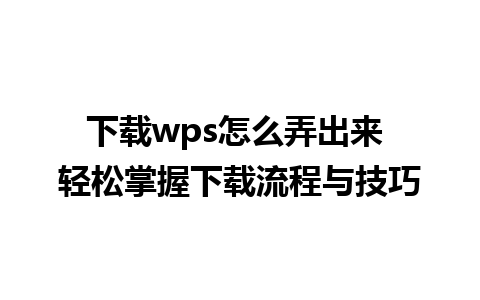 下载wps怎么弄出来 轻松掌握下载流程与技巧