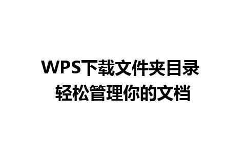 WPS下载文件夹目录 轻松管理你的文档