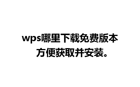 wps哪里下载免费版本 方便获取并安装。