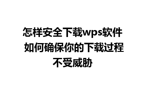 怎样安全下载wps软件 如何确保你的下载过程不受威胁