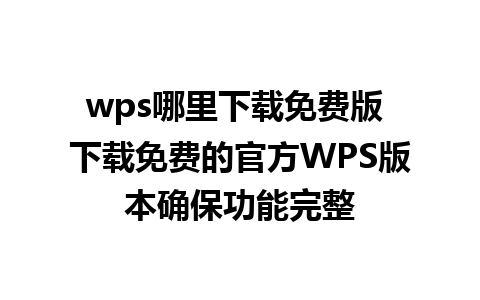 wps哪里下载免费版 下载免费的官方WPS版本确保功能完整 