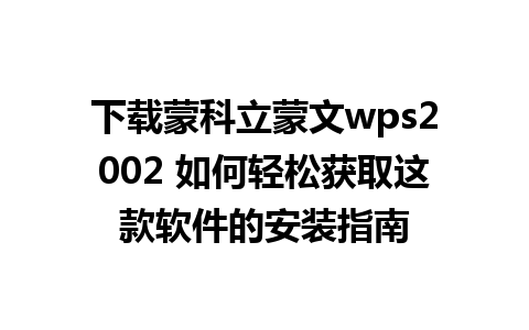 下载蒙科立蒙文wps2002 如何轻松获取这款软件的安装指南