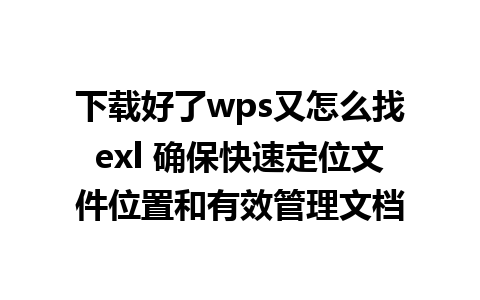 下载好了wps又怎么找exl 确保快速定位文件位置和有效管理文档