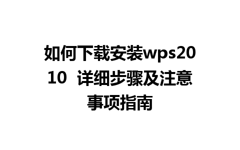 如何下载安装wps2010  详细步骤及注意事项指南