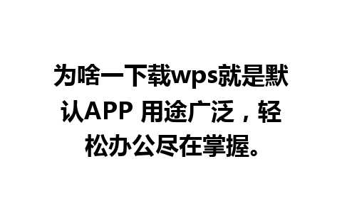 为啥一下载wps就是默认APP 用途广泛，轻松办公尽在掌握。