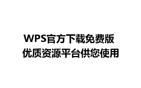 WPS官方下载免费版 优质资源平台供您使用