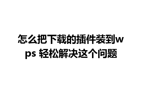 怎么把下载的插件装到wps 轻松解决这个问题