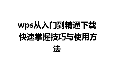 wps从入门到精通下载 快速掌握技巧与使用方法