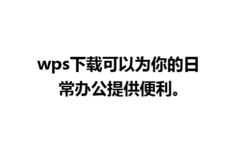 wps下载可以为你的日常办公提供便利。