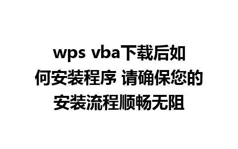 wps vba下载后如何安装程序 请确保您的安装流程顺畅无阻