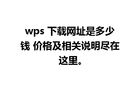 wps 下载网址是多少钱 价格及相关说明尽在这里。