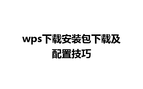 wps下载安装包下载及配置技巧