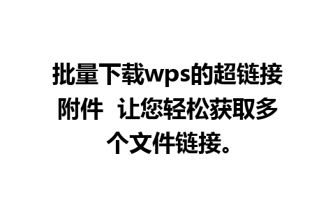 批量下载wps的超链接附件  让您轻松获取多个文件链接。