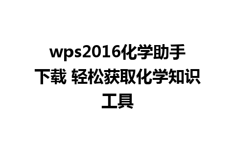 wps2016化学助手下载 轻松获取化学知识工具