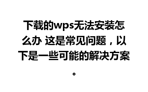 下载的wps无法安装怎么办 这是常见问题，以下是一些可能的解决方案。