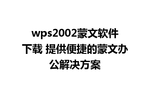 wps2002蒙文软件下载 提供便捷的蒙文办公解决方案