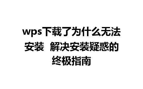 wps下载了为什么无法安装  解决安装疑惑的终极指南