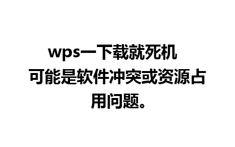 wps一下载就死机  可能是软件冲突或资源占用问题。