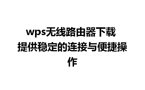 wps无线路由器下载 提供稳定的连接与便捷操作