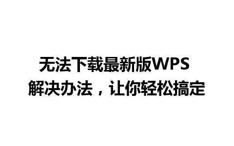 无法下载最新版WPS 解决办法，让你轻松搞定