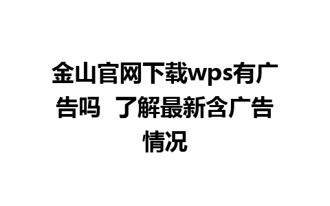 金山官网下载wps有广告吗  了解最新含广告情况