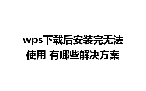 wps下载后安装完无法使用 有哪些解决方案