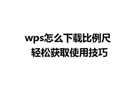 wps怎么下载比例尺 轻松获取使用技巧