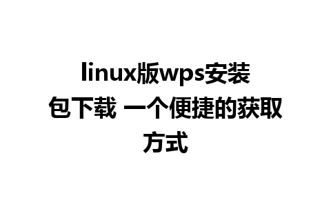 linux版wps安装包下载 一个便捷的获取方式