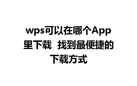 wps可以在哪个App里下载  找到最便捷的下载方式