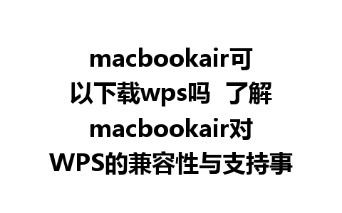 macbookair可以下载wps吗  了解macbookair对WPS的兼容性与支持事项