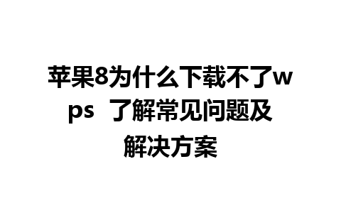 苹果8为什么下载不了wps  了解常见问题及解决方案