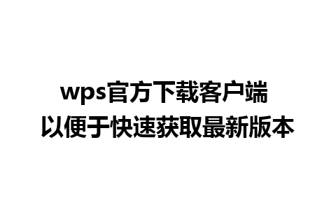 wps官方下载客户端 以便于快速获取最新版本