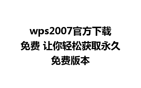 wps2007官方下载免费 让你轻松获取永久免费版本