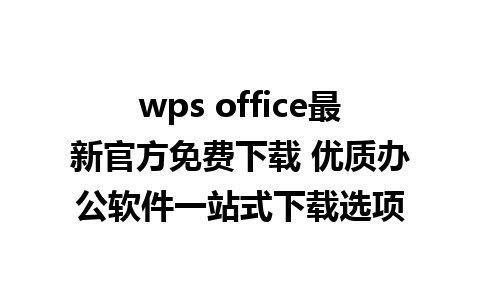 wps office最新官方免费下载 优质办公软件一站式下载选项