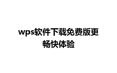 wps软件下载免费版更畅快体验